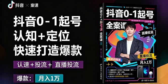 抖音0-1起号全案课：认知+定位+直播投流+快速打造爆款，月入10万+秘籍-117资源网