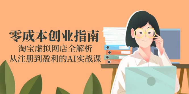 零成本创业指南：淘宝虚拟网店全解析，从注册到盈利的AI实战课-117资源网