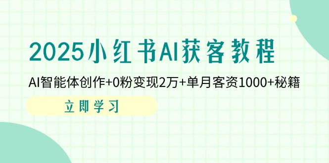 2025小红书AI获客教程：AI智能体创作+0粉变现2万+单月客资1000+秘籍-117资源网