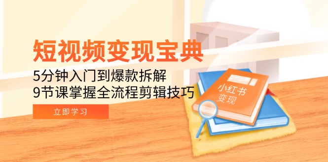 短视频变现宝典：5分钟入门到爆款拆解，9节课掌握全流程剪辑技巧-117资源网
