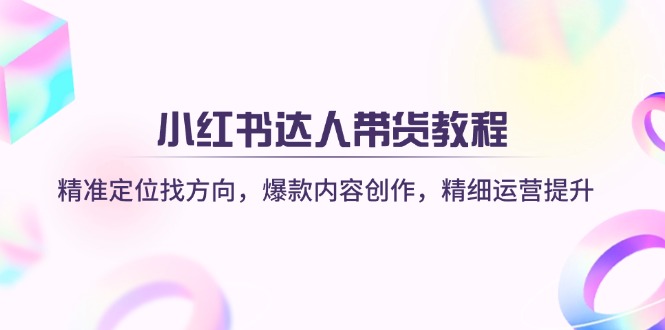 小红书达人带货教程：精准定位找方向，爆款内容创作，精细运营提升-117资源网