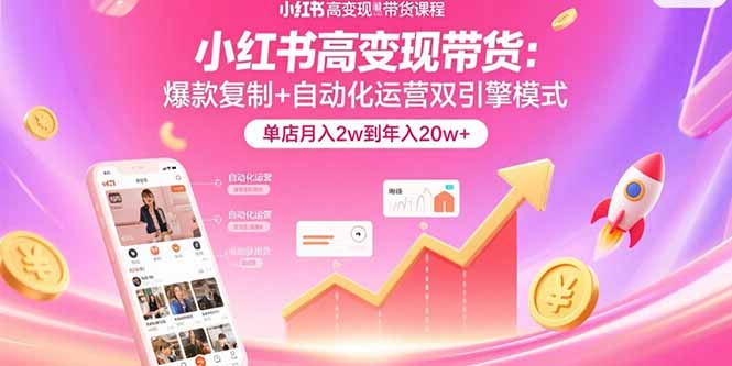 小红书高变现带货：爆款复制+自动化运营双引擎模式  单店月入2w到年入20w+-117资源网