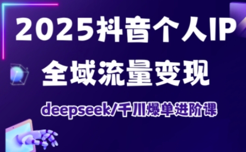 2025抖音个人IP全域流量变现进阶课，deepseek千川爆单进阶课-117资源网