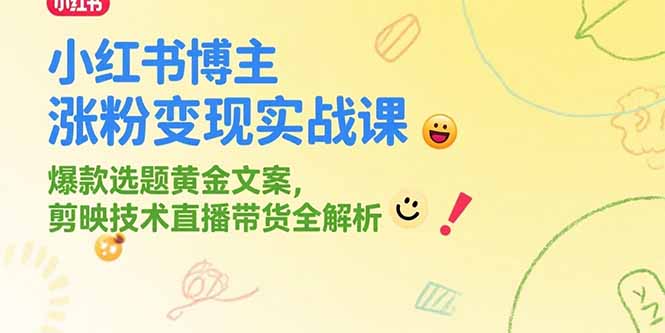 小红书博主涨粉变现实战课，爆款选题黄金文案，剪映技术直播带货全解析-117资源网