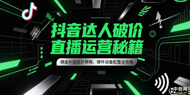 抖音达人破价直播运营秘籍，佣金补贴低价策略，硬件设备配置全攻略-117资源网