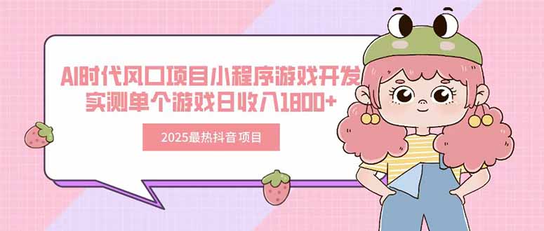 2025最热抖音项目 Ai时代风口项目小程序游戏开发 实测单个游戏日收入1800+-117资源网
