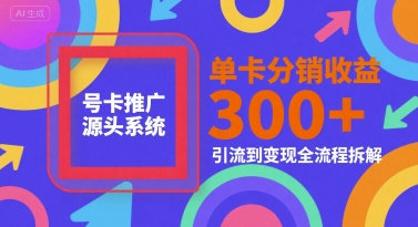 号卡推广源头系统，单卡分销收益3张+，引流到变现全流程拆解【揭秘】-117资源网