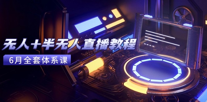 无人+半无人直播教程：AI工具+场景搭建，0到1掌握核心技术(6月更新-117资源网