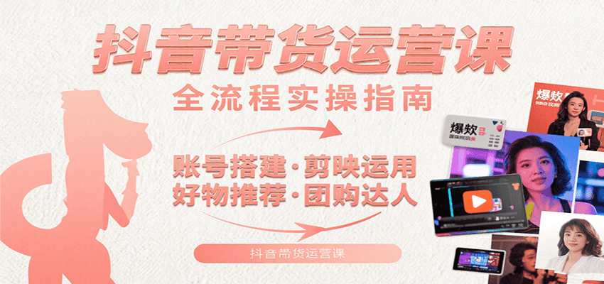 抖音带货运营课：含账号搭建、剪映运用、好物推荐、团购达人等内容，教你玩转抖音-117资源网