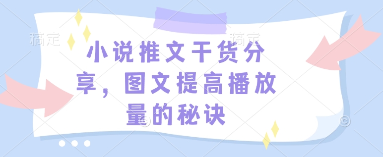 小说推文干货分享，图文提高播放量的秘诀-117资源网