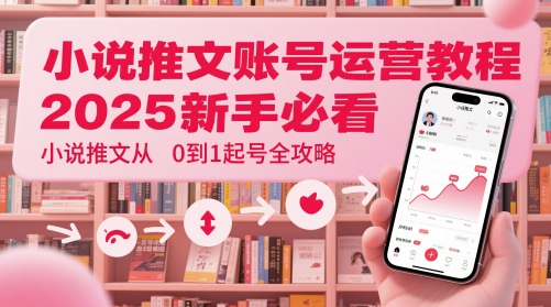 小说推文账号运营起号教程，2025新手必看，小说推文从0到1起号全攻略-117资源网