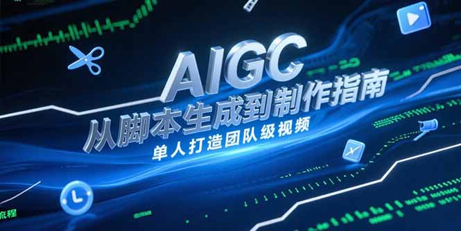 AIGC视频制作指南，从脚本生成到剪辑全流程，单人打造团队级视频-117资源网