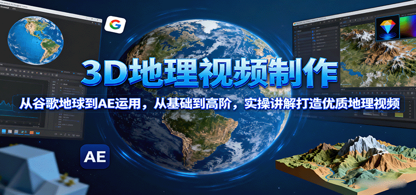 3D地理视频制作，从谷歌地球到AE运用，从基础到高阶，实操讲解打造优质地理视频-117资源网