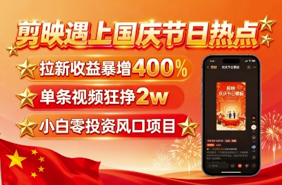 剪映遇上国庆热点，拉新收益暴增400%，单条视频狂挣2W+，无需剪辑基础，几分钟一条作品-117资源网