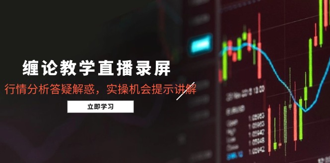 缠论教学直播录屏，行情分析答疑解惑，实操机会提示讲解(更新8月-117资源网