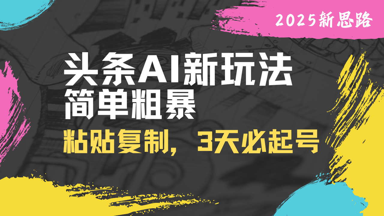 头条AI新玩法，简单粗暴，仅需粘贴复制，三天必起号-117资源网