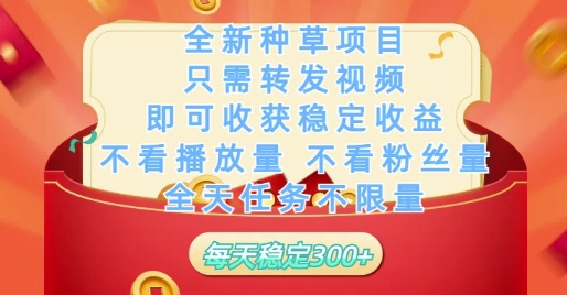 全新种草项目只需转发视频，即可收获稳定收益，不看播放量不看粉丝量，全天任务不限量，每天稳定3张【揭秘】-117资源网