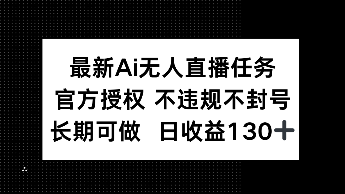 最新AI无人直播任务，官方授权 不违规不封号，长期可做，日收益130+-117资源网