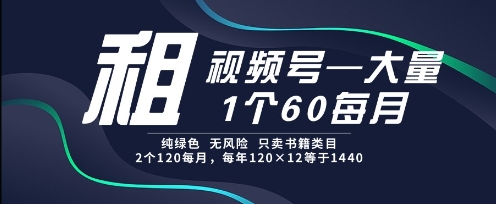 租视频号，一个60每月，2个120.纯绿色、无风险，常年租【揭秘】-117资源网