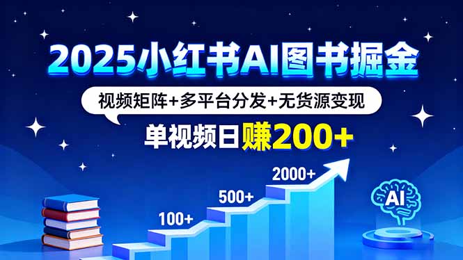 2025小红书AI图书掘金，视频矩阵+多平台分发+无货源变现，单视频日赚200+-117资源网