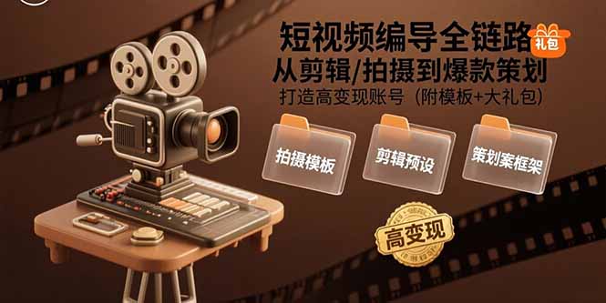 短视频编导全链路：从剪辑/拍摄到爆款策划,打造高变现账号(附模板+大礼包-117资源网