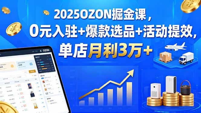 2025OZON掘金课，0元入驻+爆款选品+活动提效，单店月利3万+-117资源网