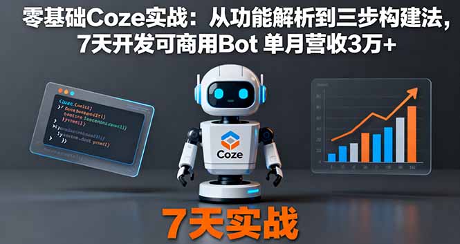 零基础Coze实战：从功能解析到三步构建法，7天开发可商用Bot 单月营收3万+-117资源网