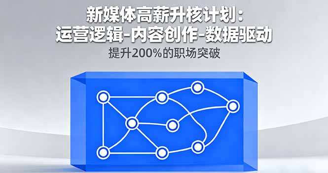 新媒体高薪升核计划：运营逻辑-内容创作-数据驱动，提升200%的职场突破-117资源网