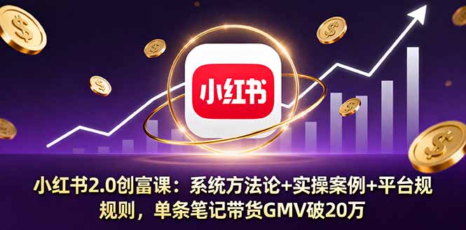 小红书2.0创富课：系统方法论+实操案例+平台规则，单条笔记带货GMV破20万-117资源网