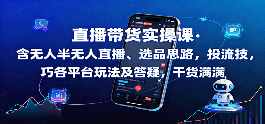直播带货实操课：含无人半无人直播、选品思路，投流技巧，各平台玩法及答疑，干货满满-117资源网