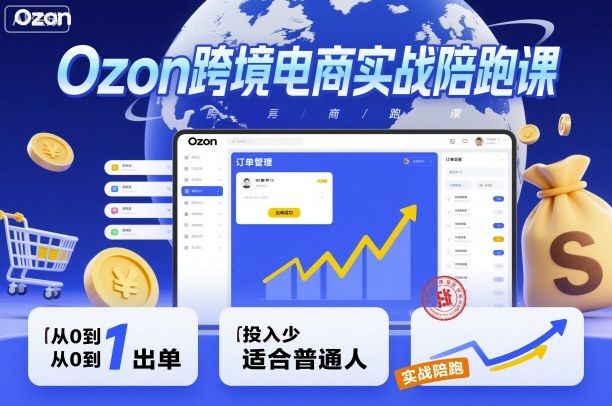 Ozon跨境电商实战陪跑课，教你从0到1出单，投入少适合普通人-117资源网