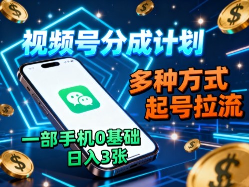 视频号分成计划，多种方式起号拉流，一部手机0基础日入3张-117资源网