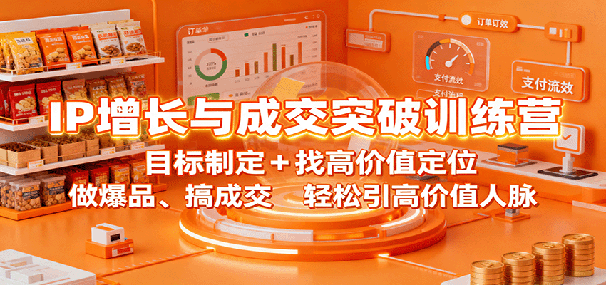 IP增长与成交突破训练营：目标制定+找高价值定位，做爆品、搞成交，轻松引高价值人脉-117资源网