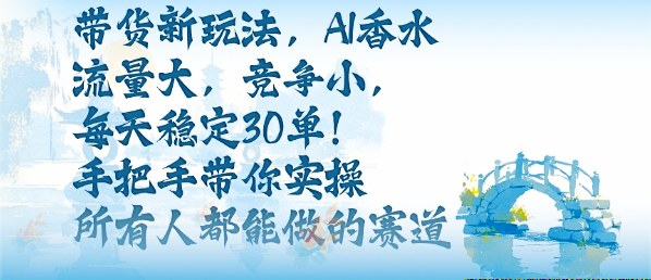 带货新玩法，AI香水，流量大，竞争小，每天稳定30单，手把手带你实操所有人都能做的赛道-117资源网