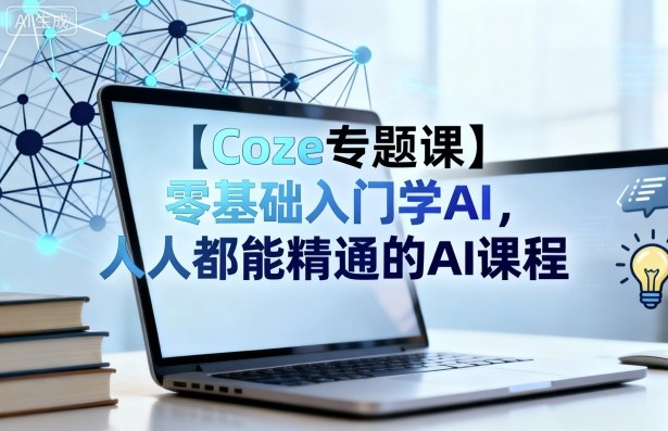 【Coze专题课】零基础入门学AI，人人都能精通的AI课程-117资源网