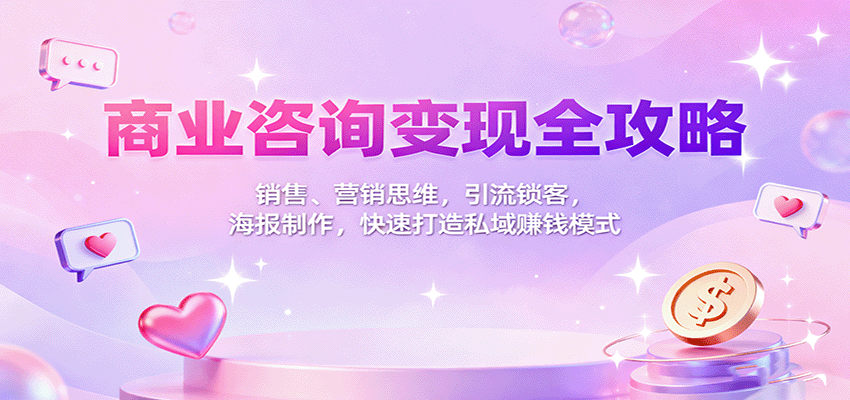 商业咨询变现全攻略：销售、营销思维，引流锁客，海报制作，快速打造私域赚钱模式-117资源网