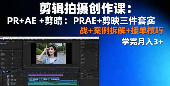 剪辑拍摄创作课：PR+AE+剪映三件套实战+案例拆解+接单技巧，学完月入3+-117资源网