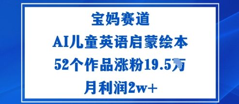 宝妈赛道：AI儿童英语启蒙绘本52个作品涨粉19.5W月利润2w+-117资源网