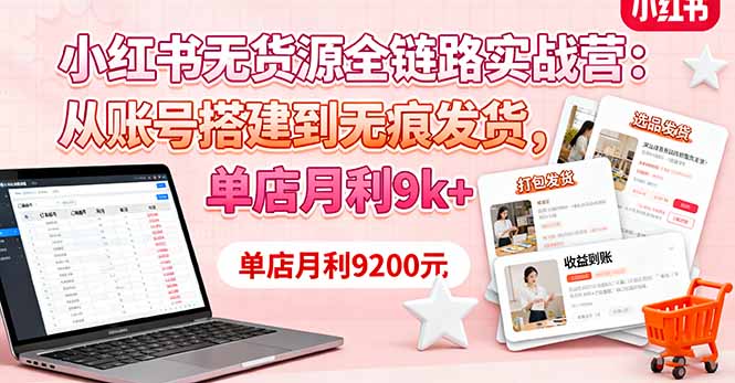 小红书无货源全链路实战营：从账号搭建到无痕发货，单店月利9k+-117资源网