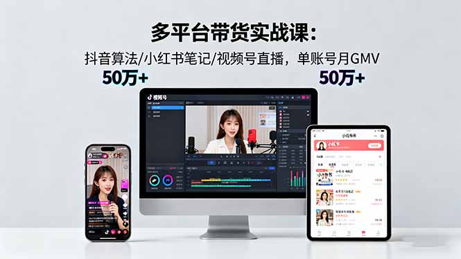 多平台带货实战课18.0：抖音算法/小红书笔记/视频号直播，单账号月GMV50w+-117资源网