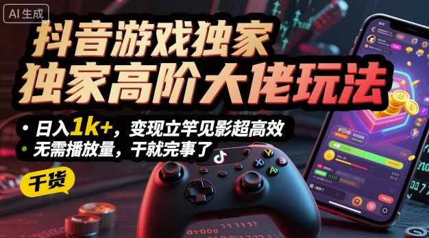 抖音游戏独家高阶大佬玩法，日入1k+，变现立竿见影超高效，无需播放量，干就完事了【揭秘】-117资源网