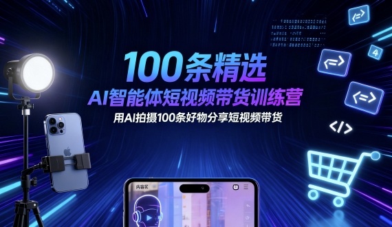100条精选AI智能体短视频带货训练营，用AI拍摄100条好物分享短视频带货-117资源网