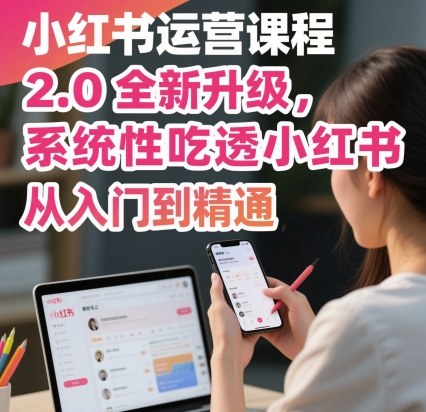 小红书运营课程2.0全新升级，从入门到精通，系统性吃透小红书-117资源网
