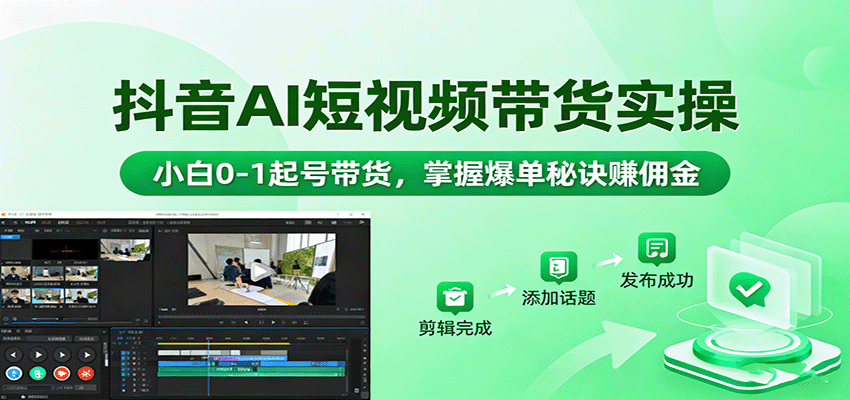 抖音AI短视频带货实操，小白0-1起号带货，掌握爆单秘诀赚佣金-117资源网