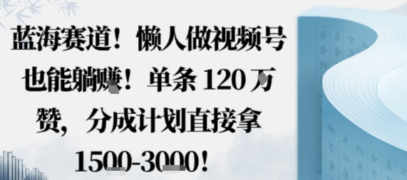 蓝海赛道，懒人做视频号也能躺挣，单条120W赞，分成计划直接拿1.5k，不用拍不用剪-117资源网