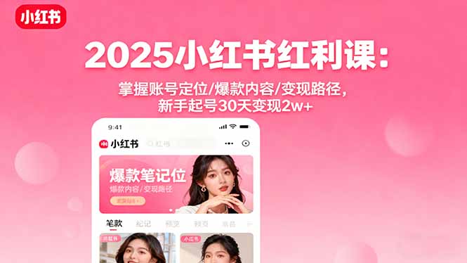 2025小红书红利课：掌握账号定位/爆款内容/变现路径，新手起号30天变现2w+-117资源网
