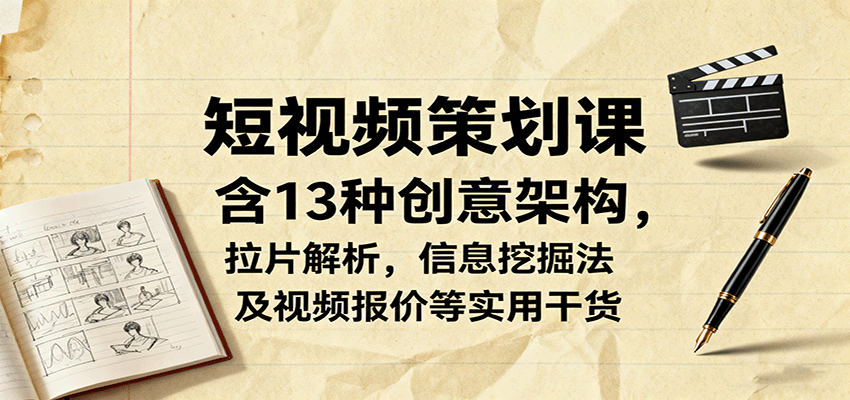 短视频策划课，含13种创意架构，拉片解析，信息挖掘法及视频报价等实用干货-117资源网