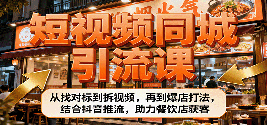 短视频同城引流课：从找对标到拆视频，再到爆店打法，结合抖音推流，助力餐饮店获客-117资源网