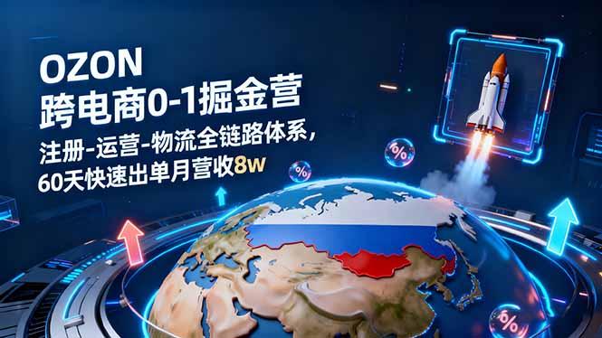 OZON跨境电商0-1掘金营：注册-运营-物流全链路体系，60天快速出单月营收8w-117资源网