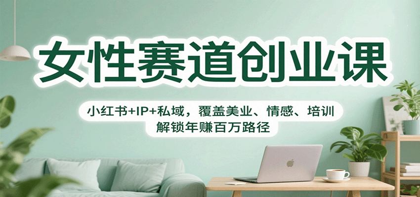 女性赛道创业课：小红书+IP+私域，覆盖美业、情感、培训，解锁年赚百万路径-117资源网